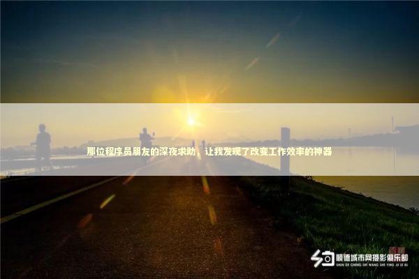 那位程序员朋友的深夜求助，让我发现了改变工作效率的神器 IT技术