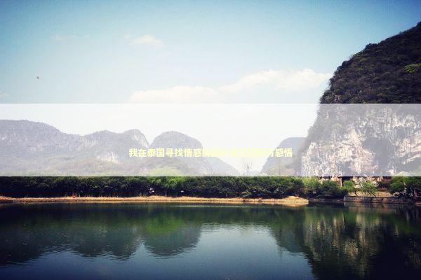 我在泰国寻找情感挽回的真实经历与感悟 情感心理