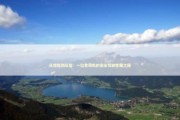 从惊险到从容：一位老司机的安全驾驶觉醒之路 汽车科技