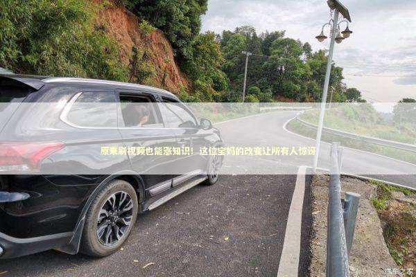 原来刷视频也能涨知识！这位宝妈的改变让所有人惊讶 娱乐新闻